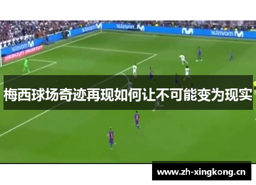 梅西球场奇迹再现如何让不可能变为现实