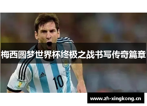 梅西圆梦世界杯终极之战书写传奇篇章