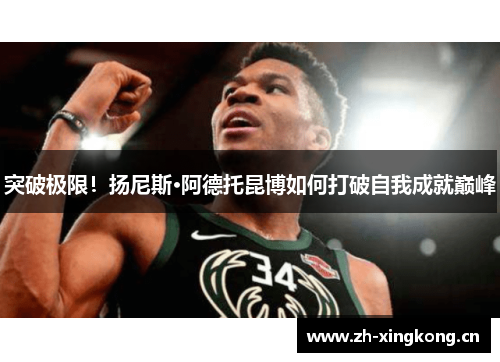 突破极限！扬尼斯·阿德托昆博如何打破自我成就巅峰