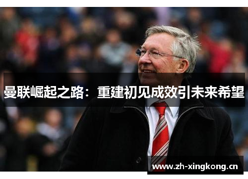 曼联崛起之路：重建初见成效引未来希望