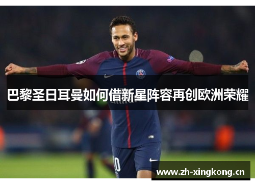 巴黎圣日耳曼如何借新星阵容再创欧洲荣耀