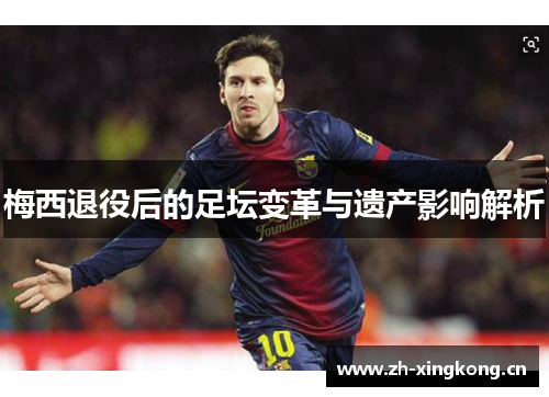 梅西退役后的足坛变革与遗产影响解析