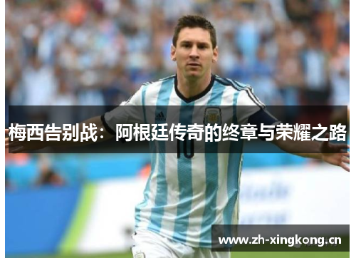 梅西告别战：阿根廷传奇的终章与荣耀之路