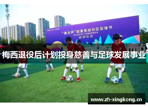 梅西退役后计划投身慈善与足球发展事业