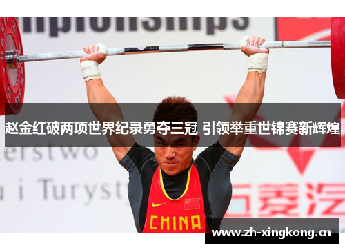 赵金红破两项世界纪录勇夺三冠 引领举重世锦赛新辉煌