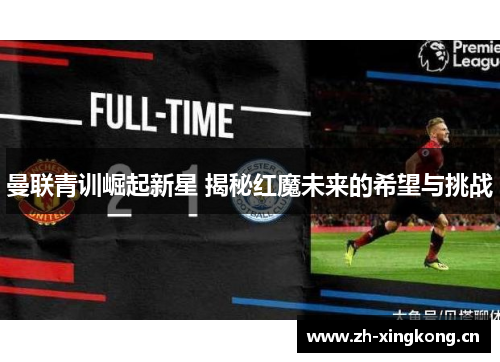 曼联青训崛起新星 揭秘红魔未来的希望与挑战