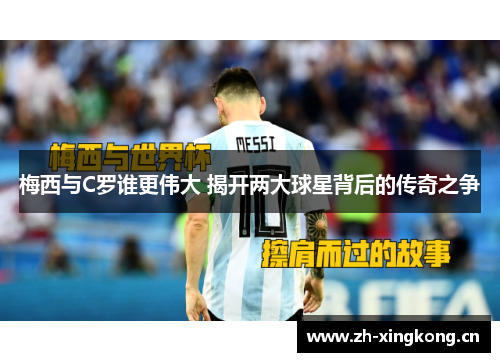 梅西与C罗谁更伟大 揭开两大球星背后的传奇之争