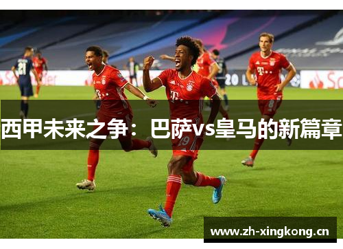 西甲未来之争：巴萨vs皇马的新篇章