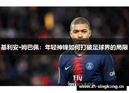 基利安·姆巴佩：年轻神锋如何打破足球界的局限