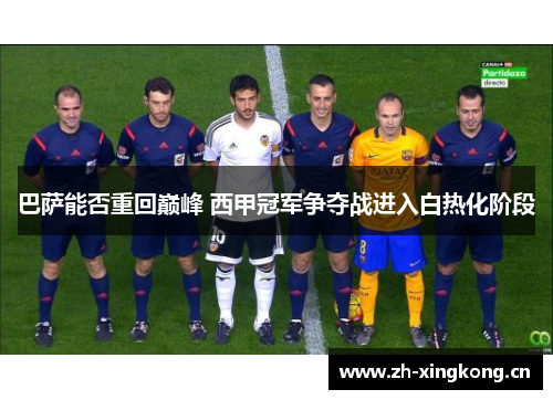 巴萨能否重回巅峰 西甲冠军争夺战进入白热化阶段