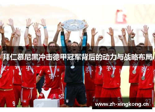 拜仁慕尼黑冲击德甲冠军背后的动力与战略布局