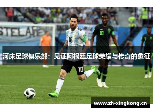 河床足球俱乐部：见证阿根廷足球荣耀与传奇的象征