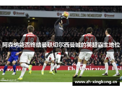 阿森纳能否终结曼联切尔西曼城的英超霸主地位 阿森纳能否终结曼联切尔西曼城的英超霸主地位