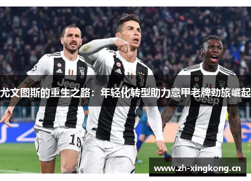 尤文图斯的重生之路:年轻化转型助力意甲老牌劲旅崛起 尤文图斯的重生之路:年轻化转型助力意甲老牌劲旅崛起