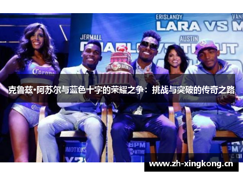 克鲁兹·阿苏尔与蓝色十字的荣耀之争:挑战与突破的传奇之路 克鲁兹·阿苏尔与蓝色十字的荣耀之争:挑战与突破的传奇之路