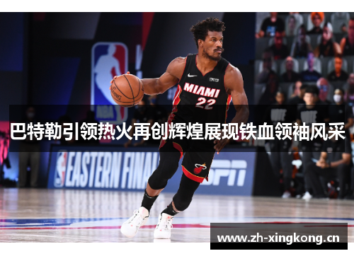 巴特勒引领热火再创辉煌展现铁血领袖风采