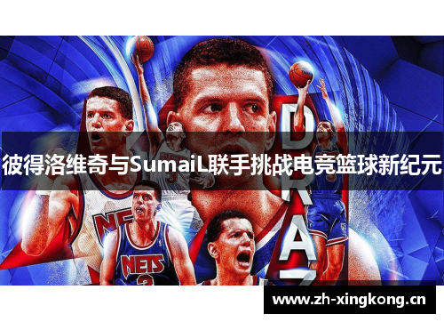 彼得洛维奇与SumaiL联手挑战电竞篮球新纪元
