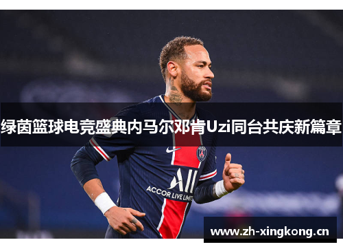 绿茵篮球电竞盛典内马尔邓肯Uzi同台共庆新篇章