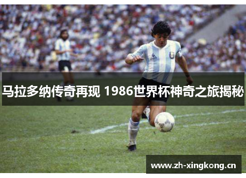 马拉多纳传奇再现 1986世界杯神奇之旅揭秘 马拉多纳传奇再现 1986世界杯神奇之旅揭秘