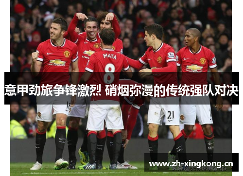 意甲劲旅争锋激烈 硝烟弥漫的传统强队对决