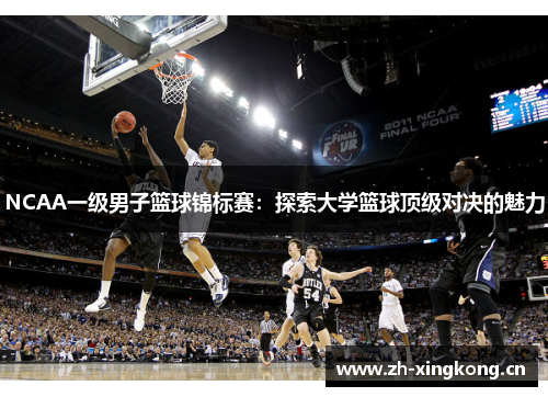 NCAA一级男子篮球锦标赛：探索大学篮球顶级对决的魅力