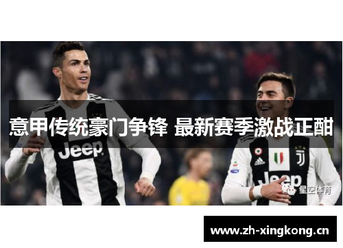 意甲传统豪门争锋 最新赛季激战正酣