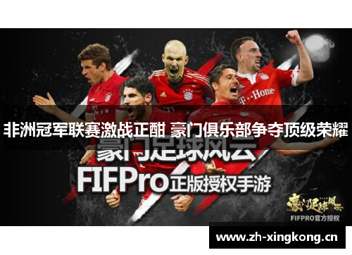 非洲冠军联赛激战正酣 豪门俱乐部争夺顶级荣耀 非洲冠军联赛激战正酣 豪门俱乐部争夺顶级荣耀