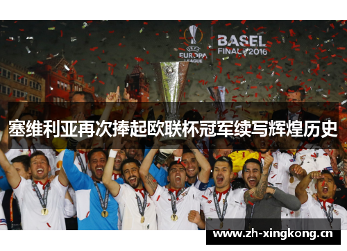 塞维利亚再次捧起欧联杯冠军续写辉煌历史