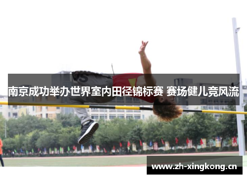 南京成功举办世界室内田径锦标赛 赛场健儿竞风流