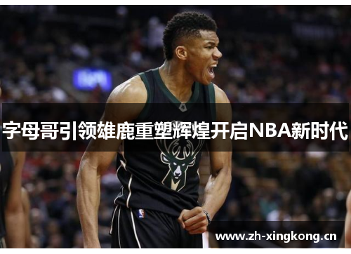 字母哥引领雄鹿重塑辉煌开启NBA新时代