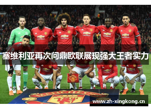 塞维利亚再次问鼎欧联展现强大王者实力