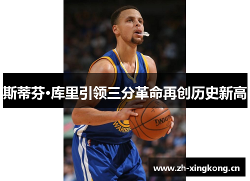 斯蒂芬·库里引领三分革命再创历史新高