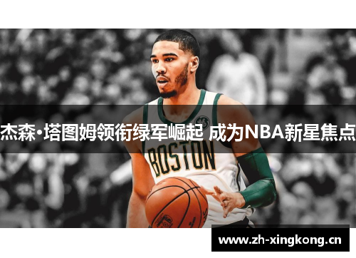 杰森·塔图姆领衔绿军崛起 成为NBA新星焦点