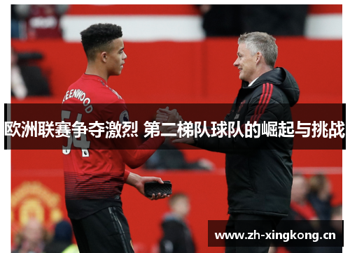 欧洲联赛争夺激烈 第二梯队球队的崛起与挑战