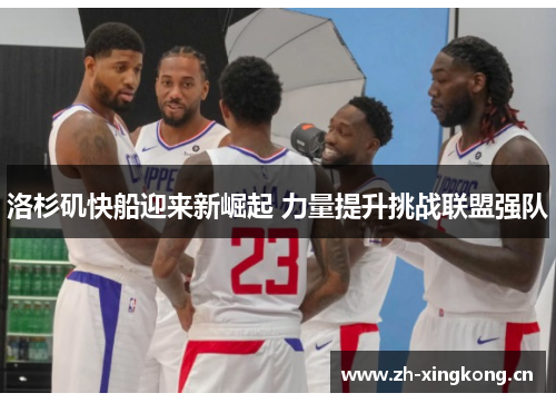 洛杉矶快船迎来新崛起 力量提升挑战联盟强队
