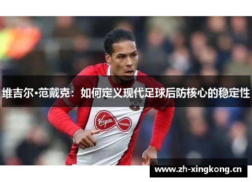 维吉尔·范戴克：如何定义现代足球后防核心的稳定性