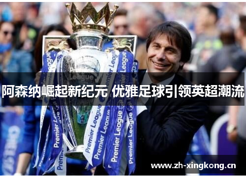 阿森纳崛起新纪元 优雅足球引领英超潮流