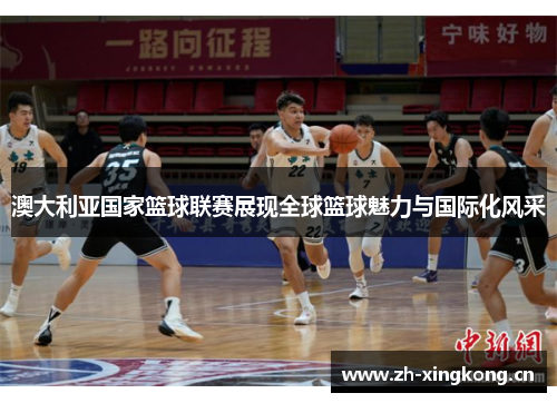 澳大利亚国家篮球联赛展现全球篮球魅力与国际化风采