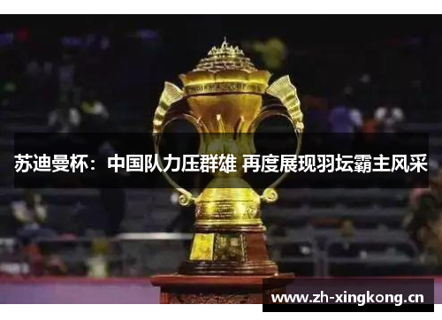 苏迪曼杯：中国队力压群雄 再度展现羽坛霸主风采