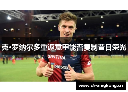 克·罗纳尔多重返意甲能否复制昔日荣光 克·罗纳尔多重返意甲能否复制昔日荣光