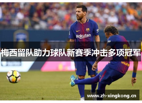 梅西留队助力球队新赛季冲击多项冠军