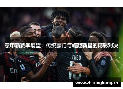 意甲新赛季展望:传统豪门与崛起新星的精彩对决 意甲新赛季展望:传统豪门与崛起新星的精彩对决