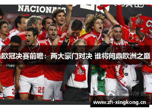 欧冠决赛前瞻：两大豪门对决 谁将问鼎欧洲之巅