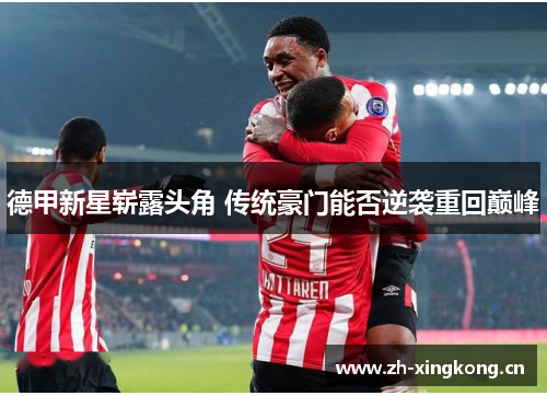 德甲新星崭露头角 传统豪门能否逆袭重回巅峰