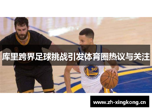 库里跨界足球挑战引发体育圈热议与关注