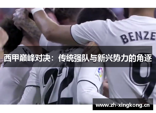 西甲巅峰对决：传统强队与新兴势力的角逐