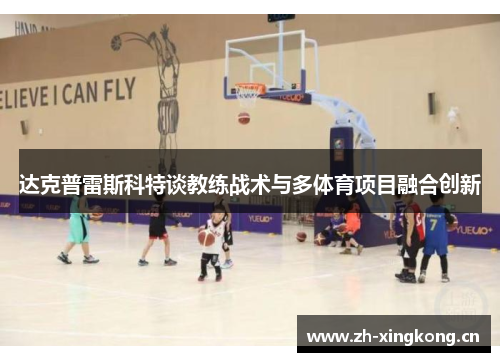 达克普雷斯科特谈教练战术与多体育项目融合创新