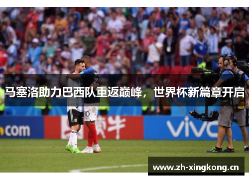 马塞洛助力巴西队重返巅峰，世界杯新篇章开启