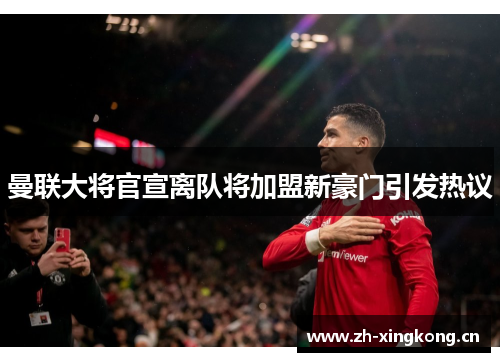 曼联大将官宣离队将加盟新豪门引发热议