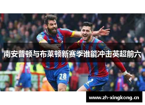 南安普顿与布莱顿新赛季谁能冲击英超前六 南安普顿与布莱顿新赛季谁能冲击英超前六
